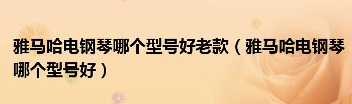 雅马哈电钢琴哪个型号好老款（雅马哈电钢琴哪个型号好）