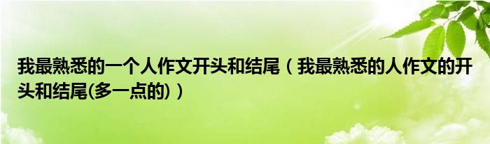 我最熟悉的一个人作文开头和结尾（我最熟悉的人作文的开头和结尾(多一点的)）