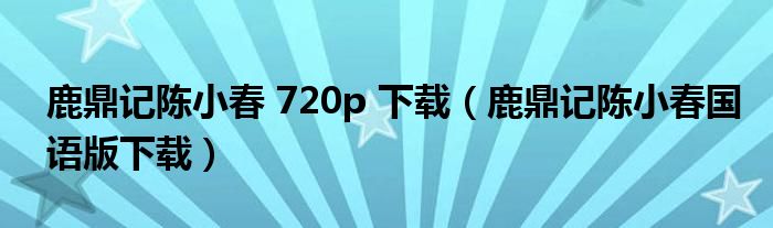 鹿鼎记陈小春 720p 下载（鹿鼎记陈小春国语版下载）