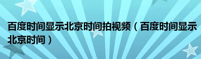 百度时间显示北京时间拍视频（百度时间显示北京时间）