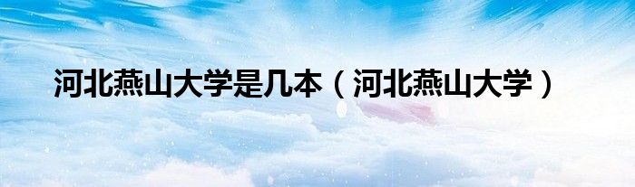 河北燕山大学是几本（河北燕山大学）