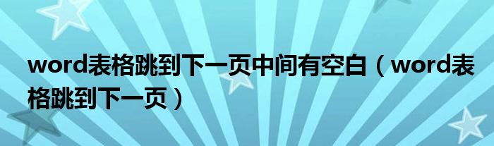 word表格跳到下一页中间有空白（word表格跳到下一页）