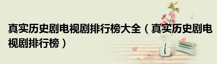 真实历史剧电视剧排行榜大全（真实历史剧电视剧排行榜）