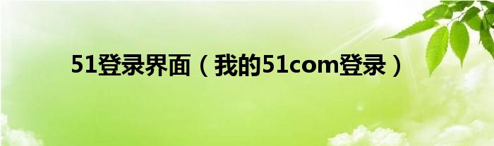 51登录界面（我的51com登录）