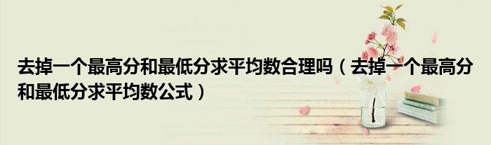 去掉一个最高分和最低分求平均数合理吗（去掉一个最高分和最低分求平均数公式）