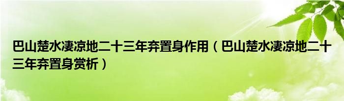 巴山楚水凄凉地二十三年弃置身作用（巴山楚水凄凉地二十三年弃置身赏析）