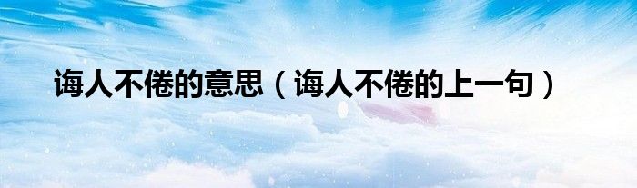 诲人不倦的意思（诲人不倦的上一句）