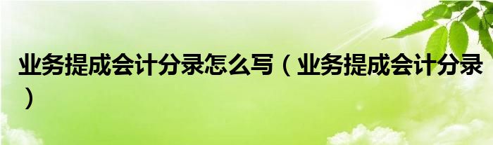 业务提成会计分录怎么写（业务提成会计分录）