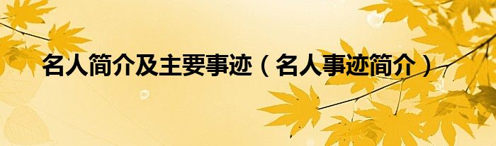 名人简介及主要事迹（名人事迹简介）