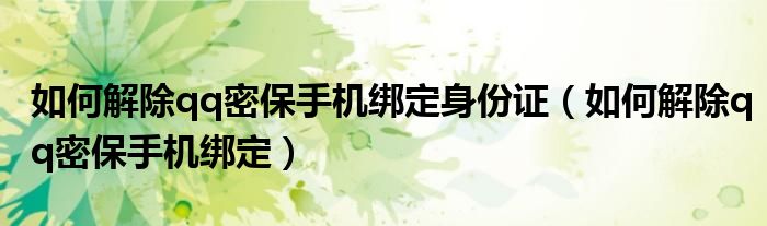 如何解除qq密保手机绑定身份证（如何解除qq密保手机绑定）