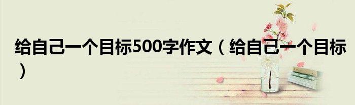 给自己一个目标500字作文（给自己一个目标）