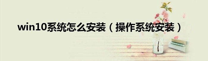 win10系统怎么安装（操作系统安装）