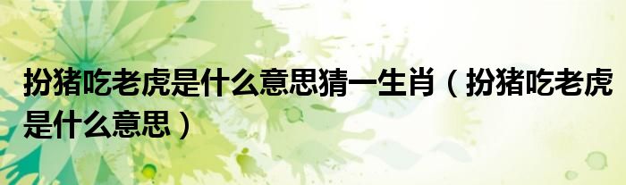 扮猪吃老虎是什么意思猜一生肖（扮猪吃老虎是什么意思）