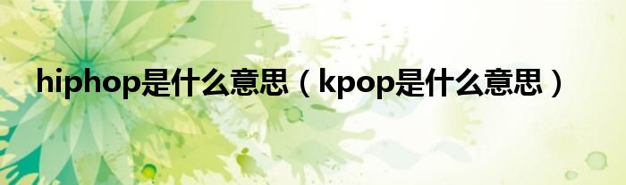 hiphop是什么意思（kpop是什么意思）