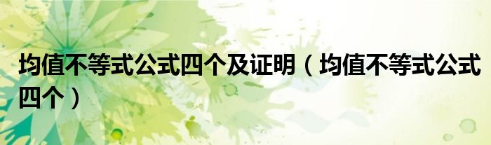 均值不等式公式四个及证明（均值不等式公式四个）