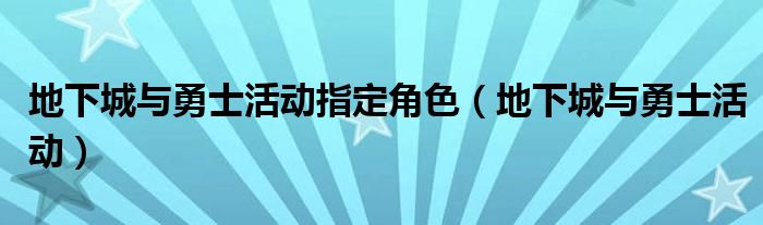 地下城与勇士活动指定角色（地下城与勇士活动）