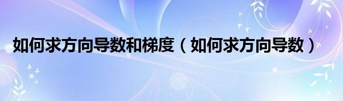 如何求方向导数和梯度（如何求方向导数）
