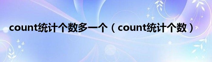 count统计个数多一个（count统计个数）