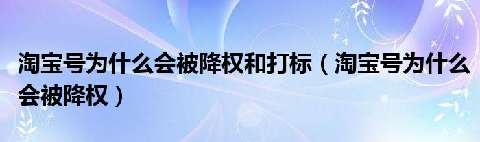 淘宝号为什么会被降权和打标（淘宝号为什么会被降权）