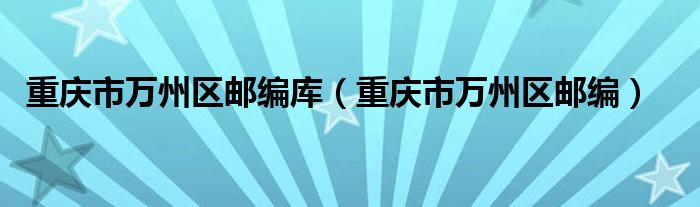 重庆市万州区邮编库（重庆市万州区邮编）
