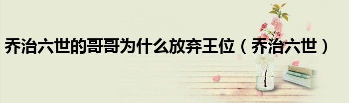 乔治六世的哥哥为什么放弃王位（乔治六世）