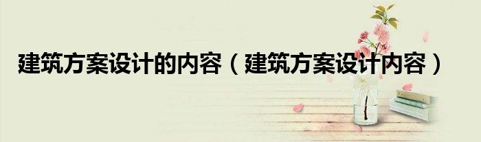 建筑方案设计的内容（建筑方案设计内容）