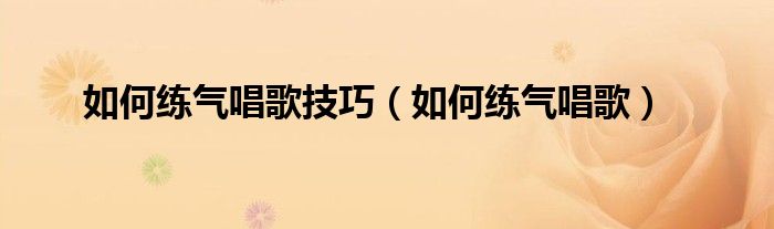 如何练气唱歌技巧（如何练气唱歌）