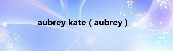 aubrey kate（aubrey）