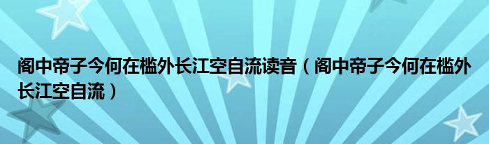 阁中帝子今何在槛外长江空自流读音（阁中帝子今何在槛外长江空自流）