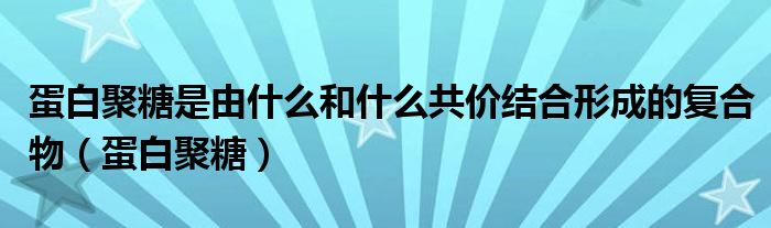 蛋白聚糖是由什么和什么共价结合形成的复合物（蛋白聚糖）