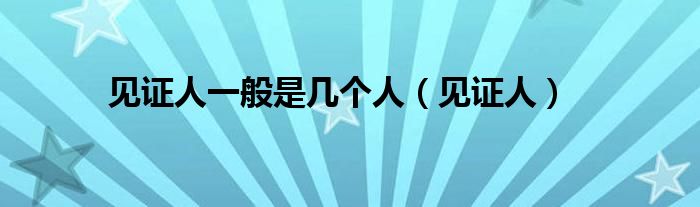 见证人一般是几个人（见证人）