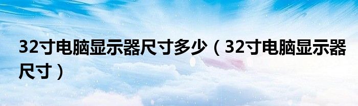 32寸电脑显示器尺寸多少（32寸电脑显示器尺寸）