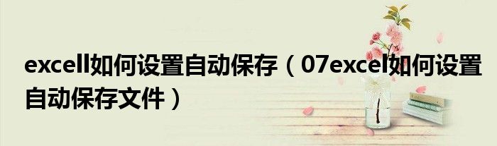 excell如何设置自动保存（07excel如何设置自动保存文件）