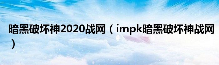 暗黑破坏神2020战网（impk暗黑破坏神战网）