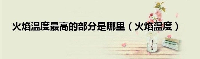 火焰温度最高的部分是哪里（火焰温度）