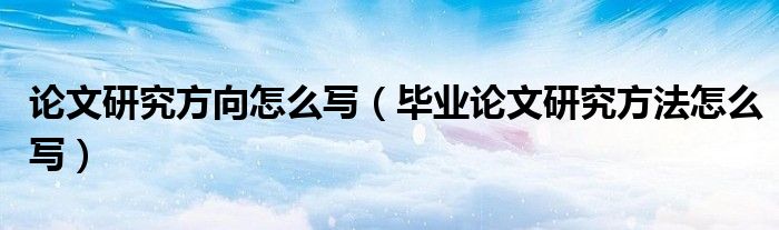 论文研究方向怎么写（毕业论文研究方法怎么写）