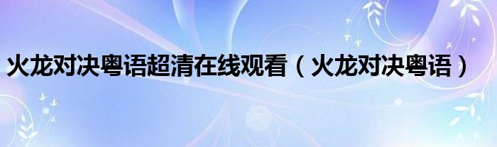 火龙对决粤语超清在线观看（火龙对决粤语）