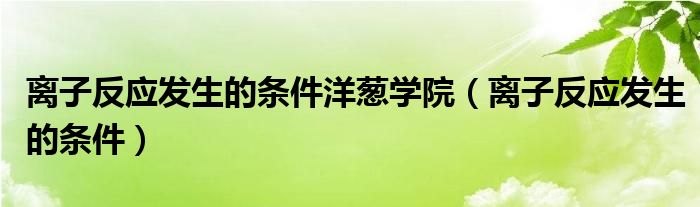 离子反应发生的条件洋葱学院（离子反应发生的条件）