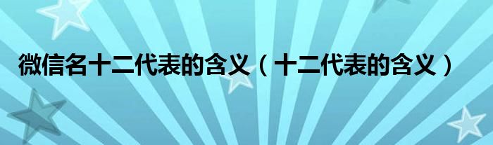 微信名十二代表的含义（十二代表的含义）