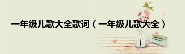 一年级儿歌大全歌词（一年级儿歌大全）
