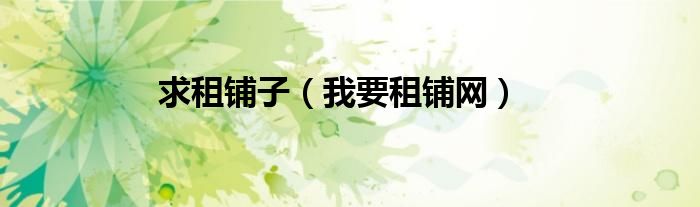 求租铺子（我要租铺网）
