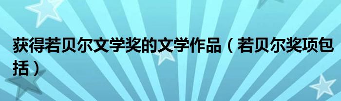 获得若贝尔文学奖的文学作品（若贝尔奖项包括）