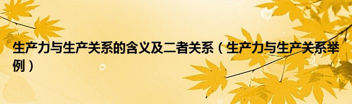 生产力与生产关系的含义及二者关系（生产力与生产关系举例）