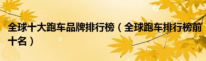 全球十大跑车品牌排行榜（全球跑车排行榜前十名）
