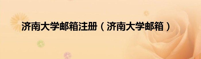 济南大学邮箱注册（济南大学邮箱）