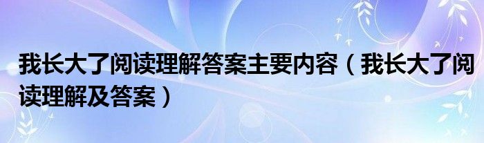 我长大了阅读理解答案主要内容（我长大了阅读理解及答案）