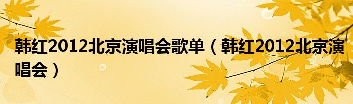 韩红2012北京演唱会歌单（韩红2012北京演唱会）