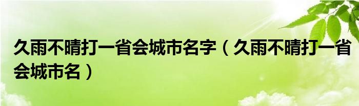 久雨不晴打一省会城市名字（久雨不晴打一省会城市名）