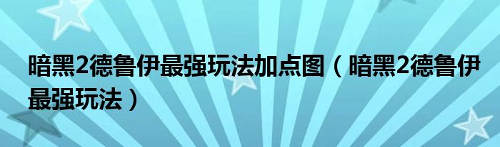 暗黑2德鲁伊最强玩法加点图（暗黑2德鲁伊最强玩法）