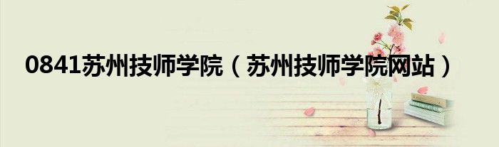 0841苏州技师学院（苏州技师学院网站）